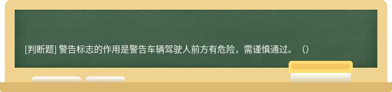 警告标志的作用是警告车辆驾驶人前方有危险，需谨慎通过。（）