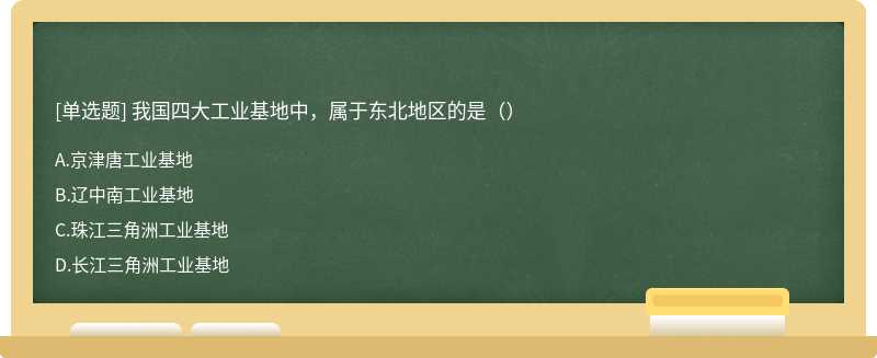 我国四大工业基地中，属于东北地区的是（）