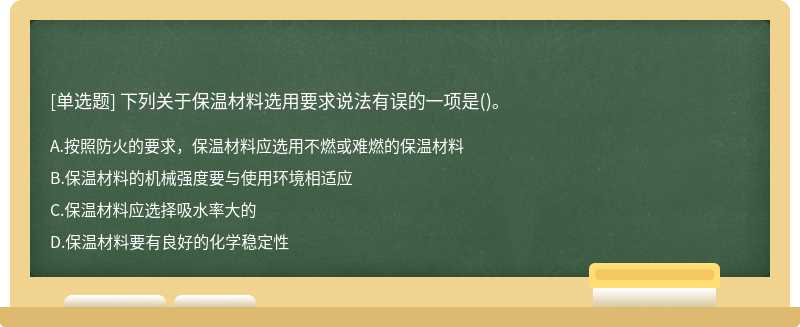 下列关于保温材料选用要求说法有误的一项是()。