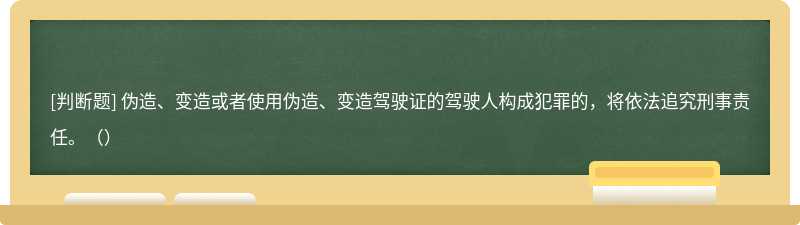 伪造、变造或者使用伪造、变造驾驶证的驾驶人构成犯罪的，将依法追究刑事责任。（）