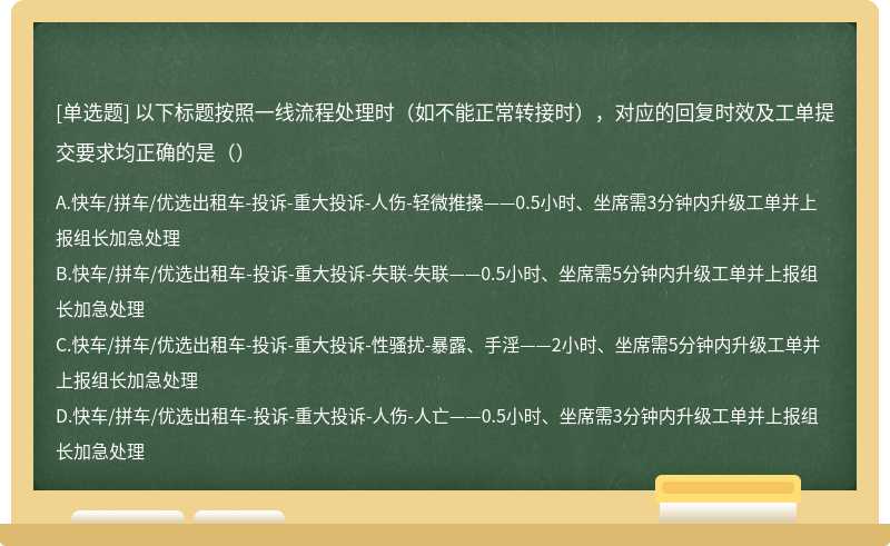 以下标题按照一线流程处理时（如不能正常转接时），对应的回复时效及工单提交要求均正确的是（）