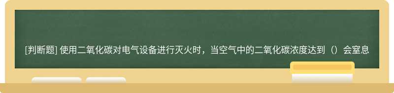 使用二氧化碳对电气设备进行灭火时，当空气中的二氧化碳浓度达到（）会窒息