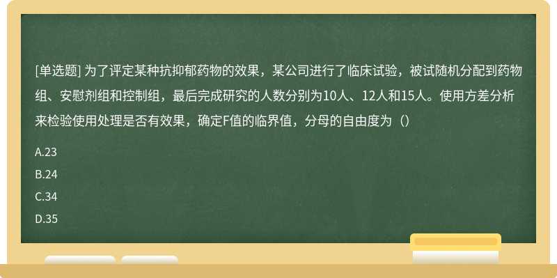 为了评定某种抗抑郁药物的效果，某公司进行了临床试验，被试随机分配到药物组、安慰剂组和控制组，最后完成研究的人数分别为10人、12人和15人。使用方差分析来检验使用处理是否有效果，确定F值的临界值，分母的自由度为（）