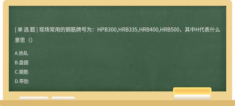 现场常用的钢筋牌号为：HPB300,HRB335,HRB400,HRB500，其中H代表什么意思（）
