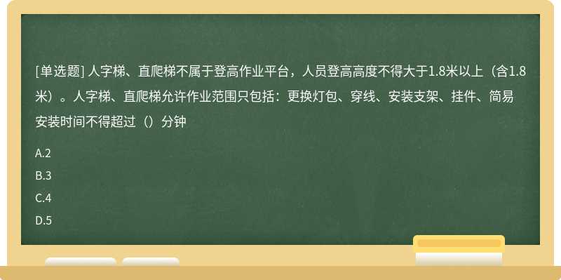 人字梯、直爬梯不属于登高作业平台，人员登高高度不得大于1.8米以上（含1.8米）。人字梯、直爬梯允许作业范围只包括：更换灯包、穿线、安装支架、挂件、简易安装时间不得超过（）分钟