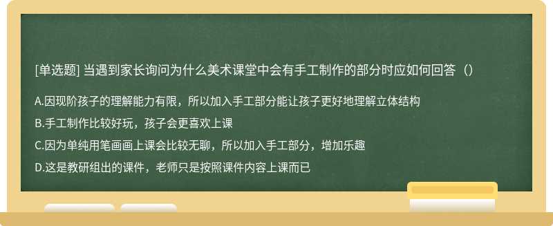 当遇到家长询问为什么美术课堂中会有手工制作的部分时应如何回答（）