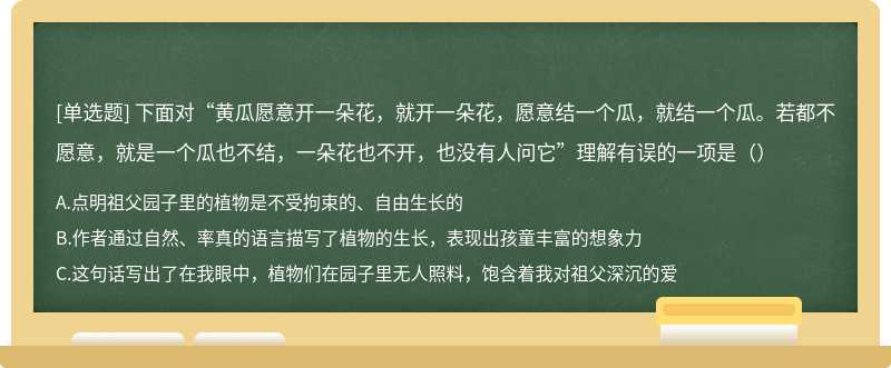 下面对“黄瓜愿意开一朵花，就开一朵花，愿意结一个瓜，就结一个瓜。若都不愿意，就是一个瓜也不结，一朵花也不开，也没有人问它”理解有误的一项是（）