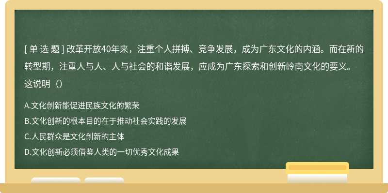 改革开放40年来，注重个人拼搏、竞争发展，成为广东文化的内涵。而在新的转型期，注重人与人、人与社会的和谐发展，应成为广东探索和创新岭南文化的要义。这说明（）