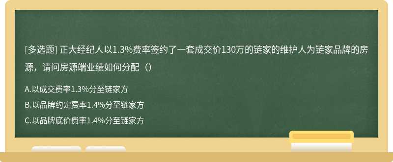 正大经纪人以1.3%费率签约了一套成交价130万的链家的维护人为链家品牌的房源，请问房源端业绩如何分配（）