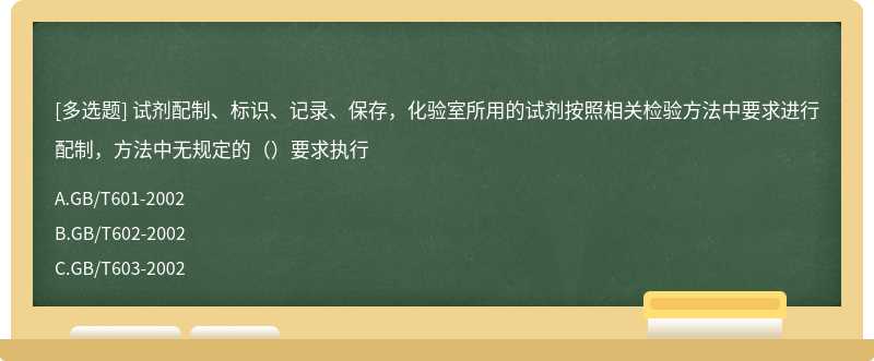 试剂配制、标识、记录、保存，化验室所用的试剂按照相关检验方法中要求进行配制，方法中无规定的（）要求执行