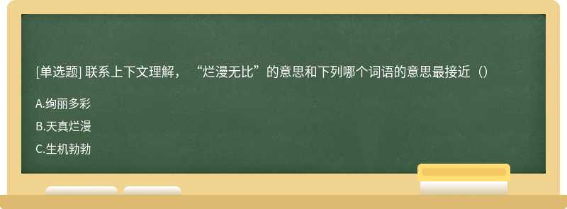 联系上下文理解， “烂漫无比”的意思和下列哪个词语的意思最接近（）