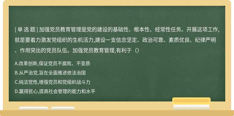 加强党员教育管理是党的建设的基础性、根本性、经常性任务。开展这项工作,就是要着力激发党组织的生机活力,建设一支信念坚定、政治可靠、素质优良、纪律严明、作用突出的党员队伍。加强党员教育管理,有利于（）