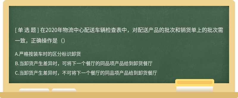 在2020年物流中心配送车辆检查表中，对配送产品的批次和销货单上的批次需一致，正确操作是（）