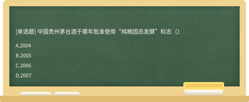 中国贵州茅台酒于哪年批准使用“纯粮固态发酵”标志（）