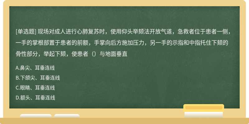 现场对成人进行心肺复苏时，使用仰头举颏法开放气道，急救者位于患者一侧，一手的掌根部置于患者的前额，手掌向后方施加压力，另一手的示指和中指托住下颏的骨性部分，举起下颏，使患者（）与地面垂直