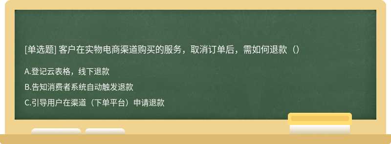 客户在实物电商渠道购买的服务，取消订单后，需如何退款（）