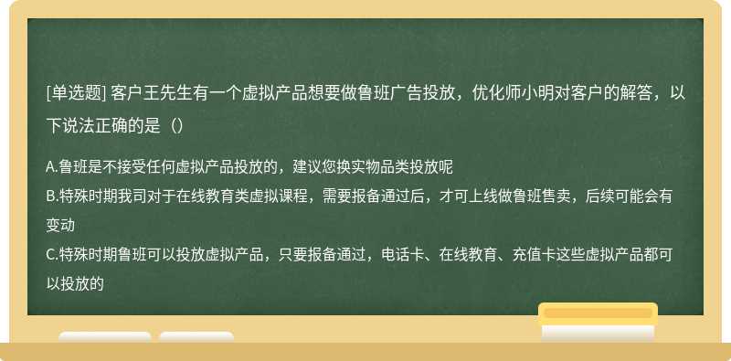 客户王先生有一个虚拟产品想要做鲁班广告投放，优化师小明对客户的解答，以下说法正确的是（）