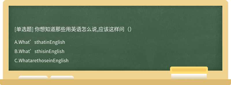 你想知道那些用英语怎么说,应该这样问（）