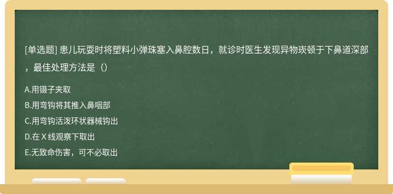 患儿玩耍时将塑料小弹珠塞入鼻腔数日，就诊时医生发现异物崁顿于下鼻道深部，最佳处理方法是（）