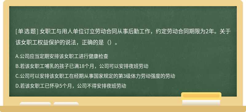 女职工与用人单位订立劳动合同从事后勤工作，约定劳动合同期限为2年。关于该女职工权益保护的说法，正确的是（）。