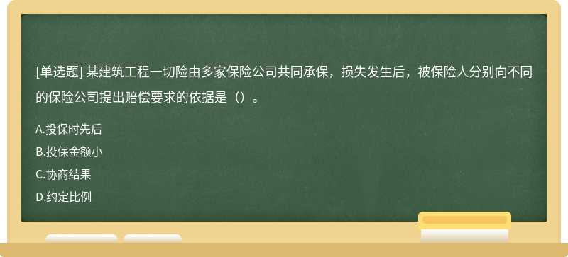 某建筑工程一切险由多家保险公司共同承保，损失发生后，被保险人分别向不同的保险公司提出赔偿要求的依据是（）。