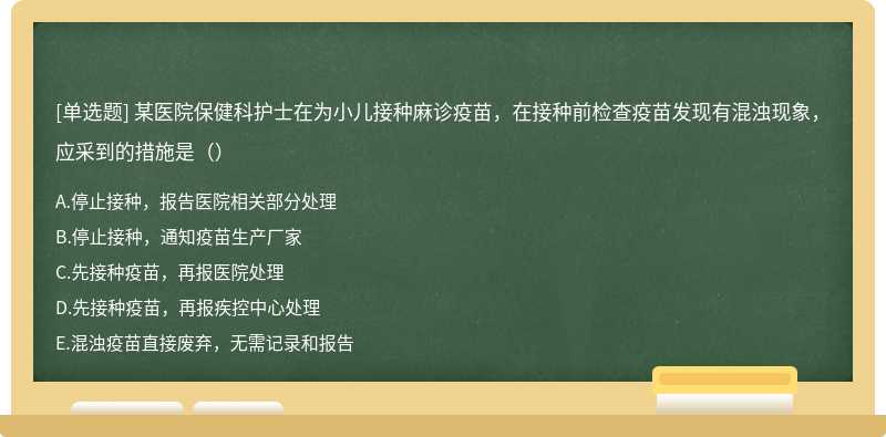 某医院保健科护士在为小儿接种麻诊疫苗，在接种前检查疫苗发现有混浊现象，应采到的措施是（）