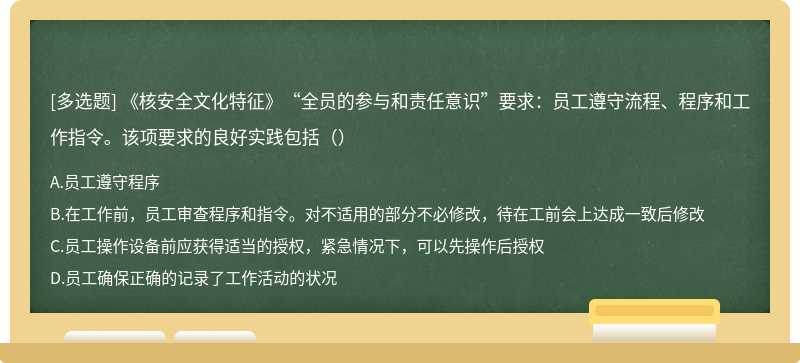 《核安全文化特征》“全员的参与和责任意识”要求：员工遵守流程、程序和工作指令。该项要求的良好实践包括（）