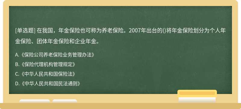 在我国，年金保险也可称为养老保险。2007年出台的()将年金保险划分为个人年金保险、团体年金保险和企业年金。