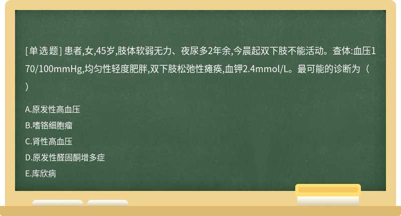 患者,女,45岁,肢体软弱无力、夜尿多2年余,今晨起双下肢不能活动。查体:血压170/100mmHg,均匀性轻度肥胖,双下肢松弛性瘫痪,血钾2.4mmol/L。最可能的诊断为（）