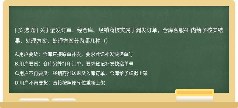 关于漏发订单：经仓库、经销商核实属于漏发订单，仓库客服4H内给予核实结果、处理方案，处理方案分为哪几种（）