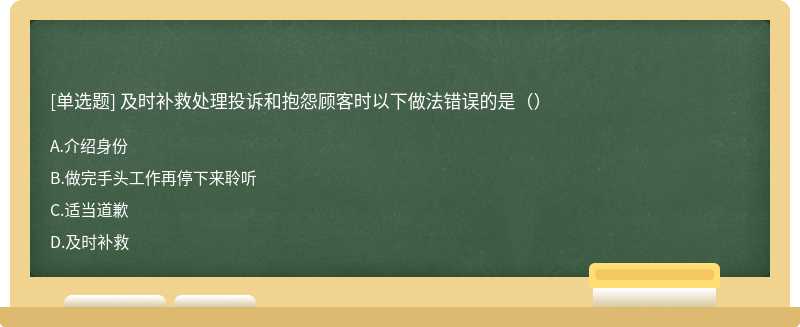 及时补救处理投诉和抱怨顾客时以下做法错误的是（）