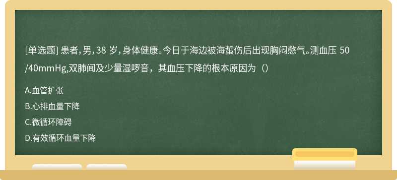 患者，男，38 岁，身体健康。今日于海边被海蜇伤后出现胸闷憋气。测血压 50/40mmHg,双肺闻及少量湿啰音，其血压下降的根本原因为（）