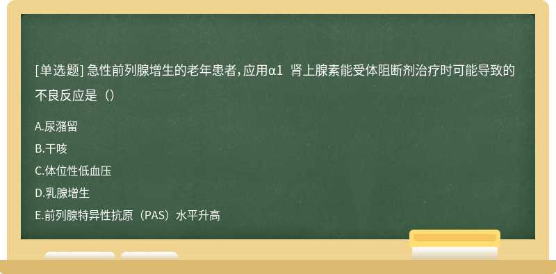 急性前列腺增生的老年患者，应用α1 肾上腺素能受体阻断剂治疗时可能导致的不良反应是（）