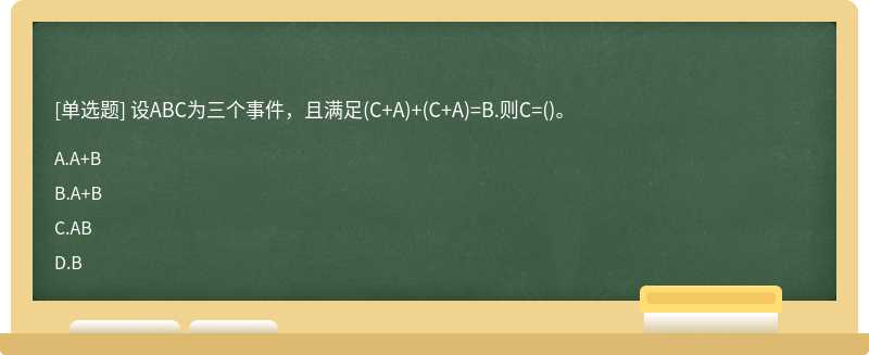 设ABC为三个事件，且满足(C+A)+(C+A)=B.则C=()。