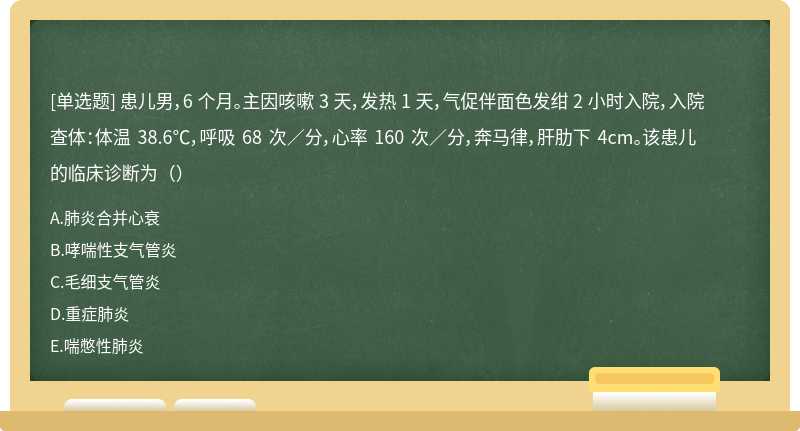 患儿男，6 个月。主因咳嗽 3 天，发热 1 天，气促伴面色发绀 2 小时入院，入院查体：体温 38.6℃，呼吸 68 次／分，心率 160 次／分，奔马律，肝肋下 4cm。该患儿的临床诊断为（）