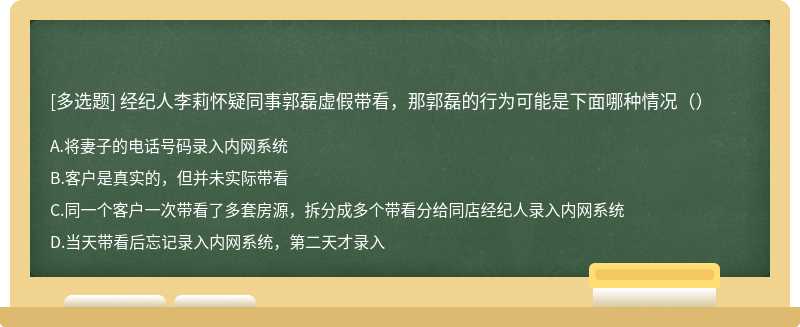 经纪人李莉怀疑同事郭磊虚假带看，那郭磊的行为可能是下面哪种情况（）