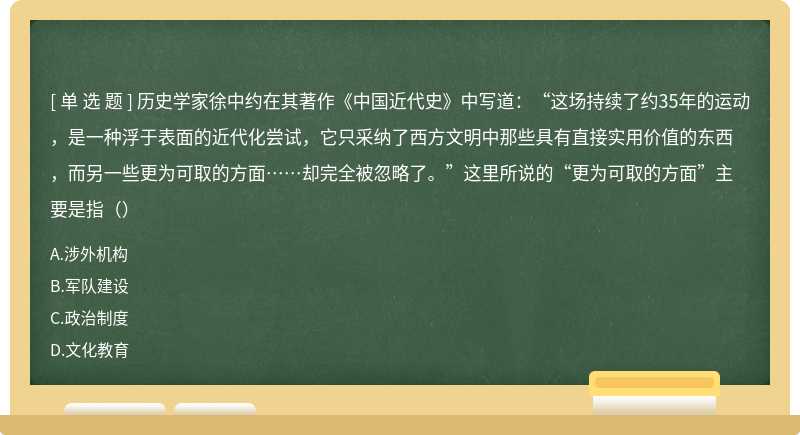 历史学家徐中约在其著作《中国近代史》中写道：“这场持续了约35年的运动，是一种浮于表面的近代化尝试，它只采纳了西方文明中那些具有直接实用价值的东西，而另一些更为可取的方面……却完全被忽略了。”这里所说的“更为可取的方面”主要是指（）