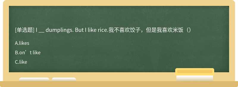 I __ dumplings. But I like rice.我不喜欢饺子，但是我喜欢米饭（）