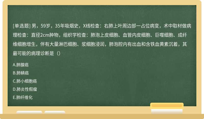 男，59岁，35年吸烟史，X线检查：右肺上叶周边部一占位病变，术中取材做病理检查：直径2cm肿物，组织学检查：肺泡上皮细胞、血管内皮细胞、巨噬细胞、成纤维细胞增生，伴有大量淋巴细胞、浆细胞浸润，肺泡腔内有出血和含铁血黄素沉着，其最可能的病理诊断是（）