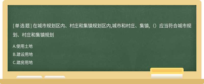 在城市规划区内、村庄和集镇规划区内,城市和村庄、集镇,（）应当符合城市规划、村庄和集镇规划