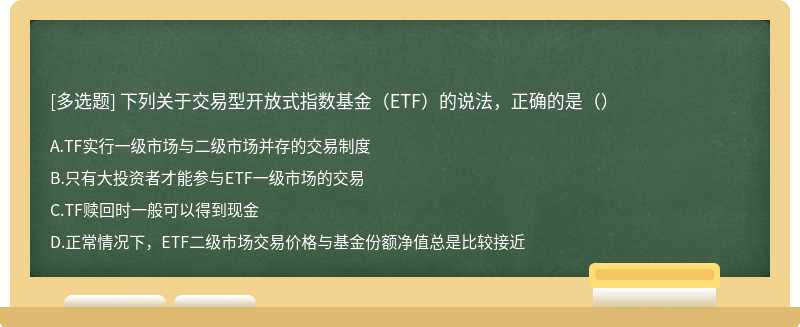 下列关于交易型开放式指数基金（ETF）的说法，正确的是（）