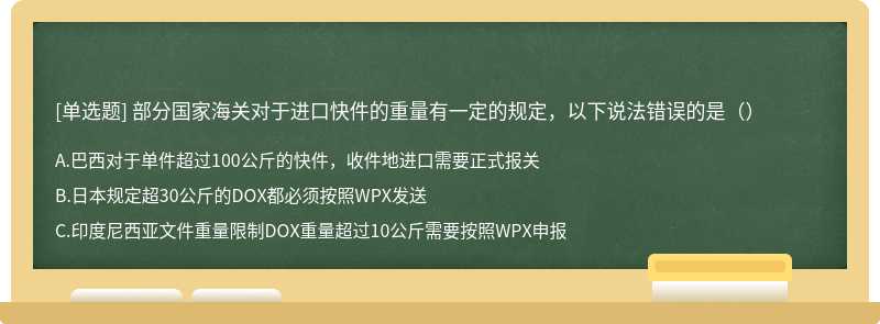 部分国家海关对于进口快件的重量有一定的规定，以下说法错误的是（）