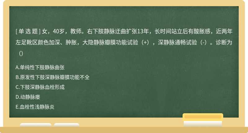 女，40岁，教师。右下肢静脉迂曲扩张13年，长时间站立后有酸胀感，近两年左足靴区颜色加深、肿胀，大隐静脉瓣膜功能试验（+），深静脉通畅试验（-）。诊断为（）