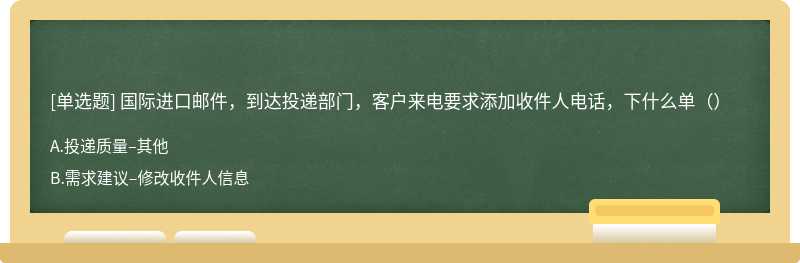 国际进口邮件，到达投递部门，客户来电要求添加收件人电话，下什么单（）