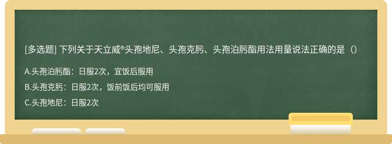 下列关于天立威®头孢地尼、头孢克肟、头孢泊肟酯用法用量说法正确的是（）