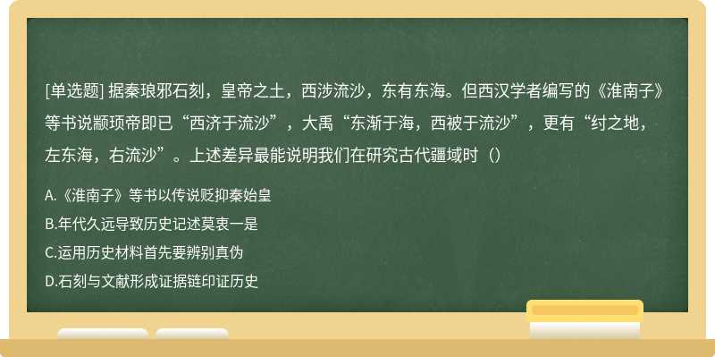 据秦琅邪石刻，皇帝之土，西涉流沙，东有东海。但西汉学者编写的《淮南子》等书说颛顼帝即已“西济于流沙”，大禹“东渐于海，西被于流沙”，更有“纣之地，左东海，右流沙”。上述差异最能说明我们在研究古代疆域时（）