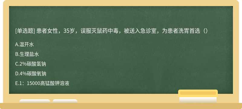 患者女性，35岁，误服灭鼠药中毒，被送入急诊室，为患者洗胃首选（）