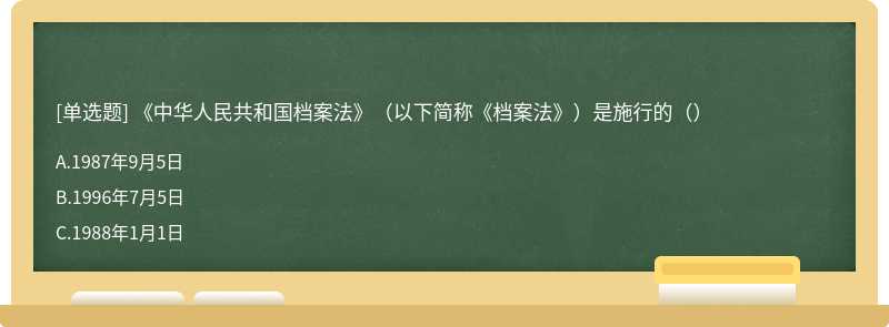 《中华人民共和国档案法》（以下简称《档案法》）是施行的（）