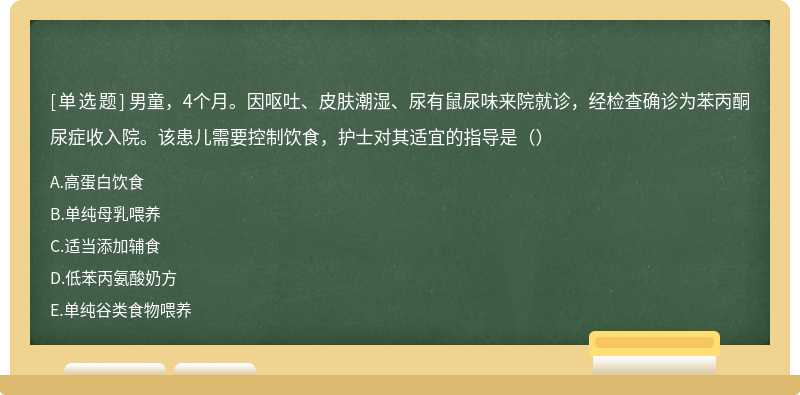 男童，4个月。因呕吐、皮肤潮湿、尿有鼠尿味来院就诊，经检查确诊为苯丙酮尿症收入院。该患儿需要控制饮食，护士对其适宜的指导是（）