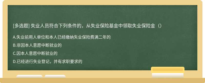 失业人员符合下列条件的，从失业保险基金中领取失业保险金（）